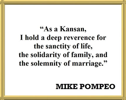 Mike Pompeo on His Profound Respect for Life, the Family and Marriage: Quote - “As a Kansan, I hold a deep reverence for the sanctity of life, the solidarity of family, and the solemnity of marriage.”