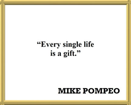 Mike Pompeo on the True Value of Human Life: Quote - “Every single life is a gift.”