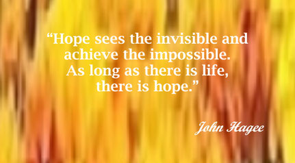 Hope and Life Quote from John Hagee - “Hope sees the invisible and achieve the impossible. As long as there is life, there is hope.” – John Hagee
