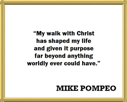 Mike Pompeo on His Walk with Christ: Quote - “My walk with Christ has shaped my life and given it purpose far beyond anything worldly ever could have.”