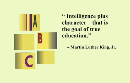 “Intelligence plus character – that is the goal of true education. The complete education gives one not only power of concentration, but worthy objectives upon which to concentrate.” – Martin Luther King, Jr.