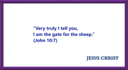 I AM Quotes from JESUS: I am the gate - John 10:7: “Very truly I tell you, I am the gate for the sheep.”