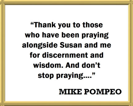 Mike Pompeo on Prayer and Praying and Gratefulness: Quote - “Thank you to those who have been praying alongside Susan and me for discernment and wisdom. And don’t stop praying….”