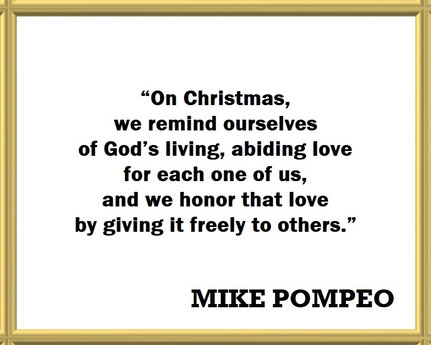 Mike Pompeo on Christmas as God’s Love for Us: Quote - “On Christmas, we remind ourselves of God’s living, abiding love for each one of us, and we honor that love by giving it freely to others.”