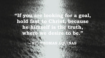 St. Thomas Aquinas Quote: Christ is the Human Goal - “If you are looking for a goal, hold fast to Christ, because he himself is the truth, where we desire to be.” – St. Thomas Aquinas
