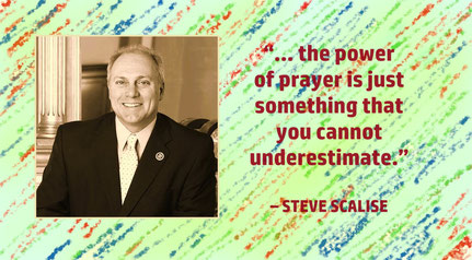Prayer Quote from Steve Scalise: “… the power of prayer is just something that you cannot underestimate.” – Steve Scalise