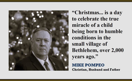 “Christmas… is a day to celebrate the true miracle of a child being born to humble conditions in the small village of Bethlehem, over 2,000 years ago.” – Quote from Mike Pompeo