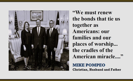 “We must renew the bonds that tie us together as Americans: our families and our places of worship… the cradles of the American miracle – the places where freedom grows and takes root.” – Quote from Mike Pompeo