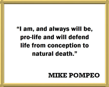 Mike Pompeo on His Lifetime Pro-Life Advocacy: Quote - “I am, and always will be, pro-life and will defend life from conception to natural death.”