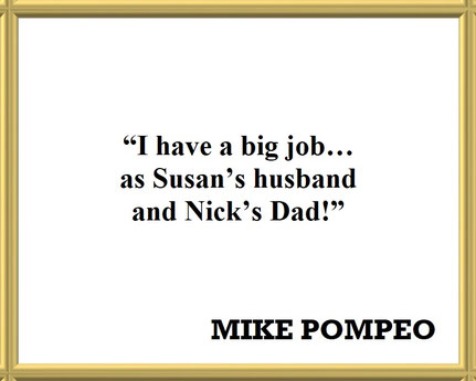 Mike Pompeo on His Role as Husband and Father: Quote - “I have a big job… as Susan’s husband and Nick’s Dad!”