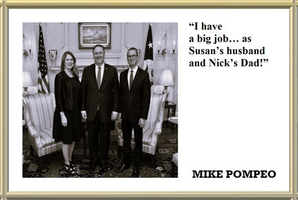 “I have a big job… as Susan’s husband and Nick’s Dad!” Quote from MIKE POMPEO