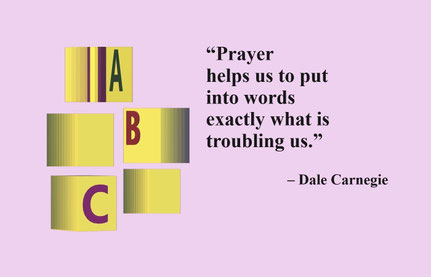 “Prayer helps us to put into words exactly what is troubling us.” – Dale Carnegie