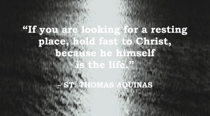 St. Thomas Aquinas Quote: Christ is our Rest - “If you are looking for a resting place, hold fast to Christ, because he himself is the life.” – St. Thomas Aquinas
