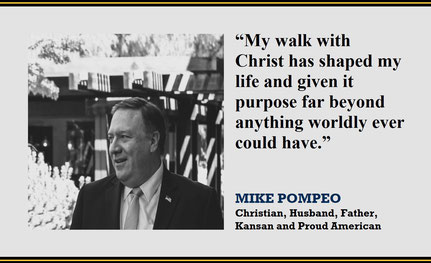 “My walk with Christ has shaped my life and given it purpose far beyond anything worldly ever could have.” – Quote from Mike Pompeo