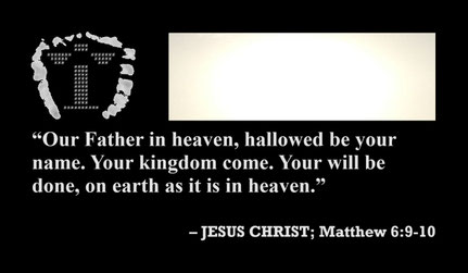 Jesus Christ: “Our Father in heaven, hallowed be your name. Your kingdom come. Your will be done, on earth as it is in heaven.” – Matthew 6:9-10