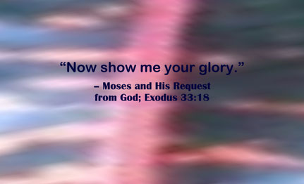 God, Show me Your Glory Quote from Moses; Exodus 33:18 - “Now show me your glory.” – Moses and His Request from God 