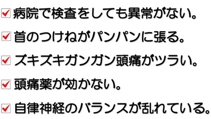 頭痛持ちの方の症状。頭痛病院や頭痛検査をしても異常がない。頭痛がひどくて首と頭を取り替えたい。こめかみがズキズキ痛む。首の付け根がパンパンに張る。目の奥がズーンと痛い。天気が悪くなる前に頭痛がする。頭痛治療でどこに行っても治らない。頭痛薬、鎮痛剤を飲むことをやめたい。自律神経のバランスが乱れている。頭痛の原因を知り、改善したい方は頭痛専門整体をお尋ねください。