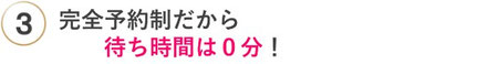 完全予約制だから待ち時間0分
