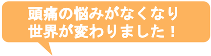 子供の時から治らないと思っていた偏頭痛がウソみたいに治って嬉しいです。