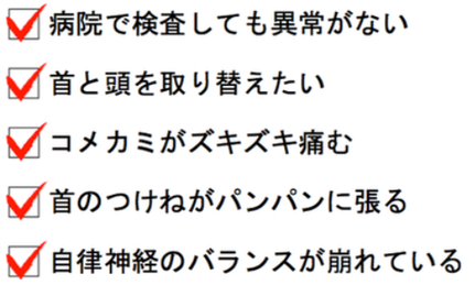 病院で検査しても異常がないが頭痛は毎日ある。首と頭を取り替えたい。コメカミがズキズキ痛む。首のつけねがパンパンに張る。自律神経のバランスが崩れている。