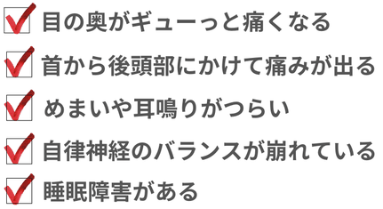 目の奥の痛み、吐き気、首から頭痛、めまい、耳鳴り、自律神経