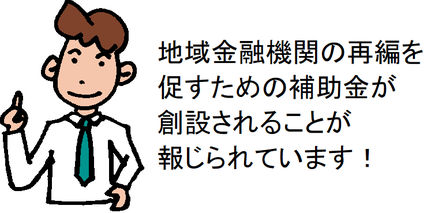 地域金融機関の再編を促すための補助金が創設されることが報じられています！