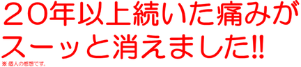２0年以上続いた痛みが スーッと消えました!!