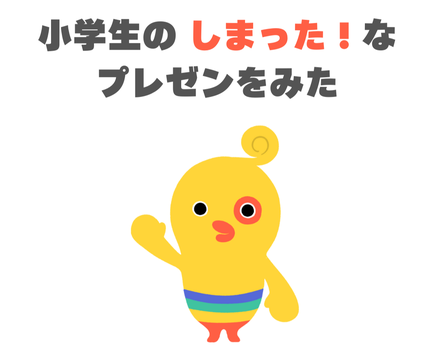 小学生のしまった!なプレゼンを見た