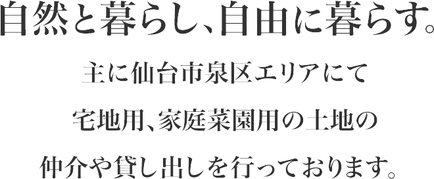 自然と暮らし、自由に暮らす。主に仙台市泉区エリアにて宅地用、家庭菜園用の土地の仲介、貸出を行う。