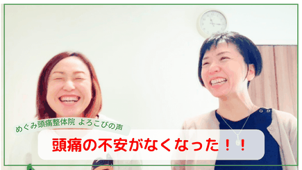 頭痛の不安がなくなって、普通に生活ができる嬉しさ