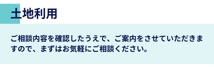 土地利用に関するご相談を承ります。内容を確認後、適切にご案内いたします。お気軽にご相談ください。