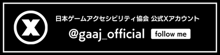 日本ゲームアクセシビリティ協会公式Xアカウント @gaaj_offical follow me