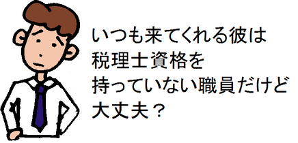 いつも来てくれる彼は税理士資格を持っていない職員だけど大丈夫?