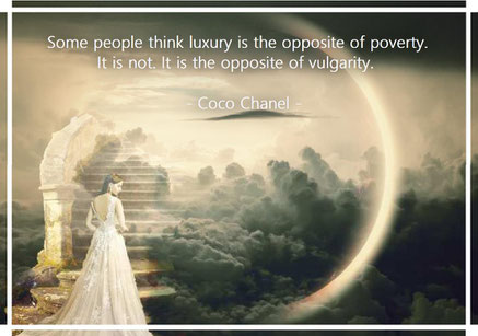 Some people think luxury is the opposite of poverty. It is not. It is the opposite of vulgarity. Coco Chanel