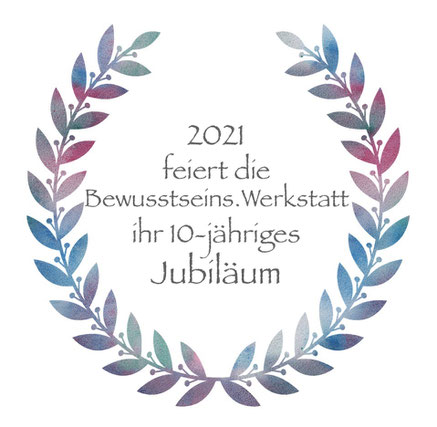 10 jähriges Jubiläum 2021 der Bewusstseins.werkstatt