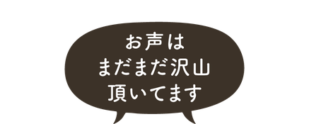 お声はまだまだ沢山頂いてます