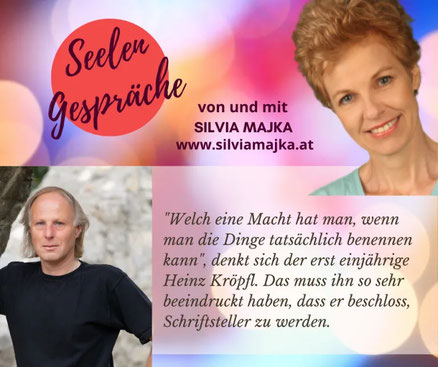 Seelengespräche von und mit Silvia Majka www.silviamajka.at Welch eine Macht hat man, wenn mandie Dinge tatsächlich benennen kann denkt sich der erst einjährige Heinz Kröpfl Das muss ihn so sehr beeindruckt haben dass er beschloss Schriftsteller zu werden