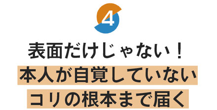 表面だけじゃない　本人が自覚していないコリの根本まで届く