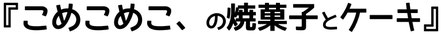 こめこめこ、の焼菓子とケーキ