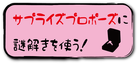 謎解きを使ってサプライズプロポーズ