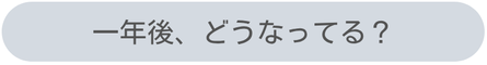 一年後、どうなってる？どうなってたい？