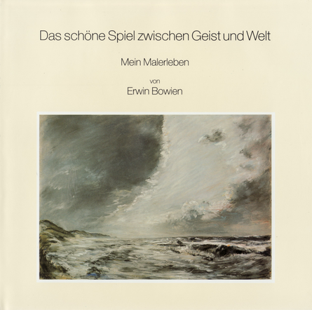 Erwin Bowien, mein Malerleben - Das schöne Spiel zwischen Geist und Welt