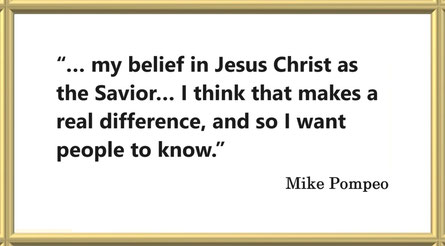“… my belief in Jesus Christ as the Savior… I think that makes a real difference, and so I want people to know.” – Mike Pompeo
