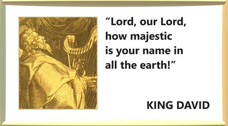 Prayer Quote from King David - “Lord, our Lord, how majestic is your name in all the earth!” – King David; Psalms 8:1