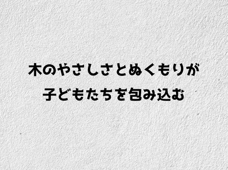 木のやさしさとぬくもりが子どもたち包み込む