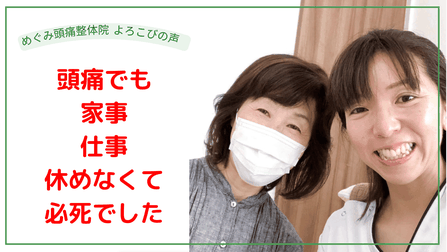 頭痛がなくなって、体も楽になりました。あんなに頭が痛かったのに奇跡みたい。