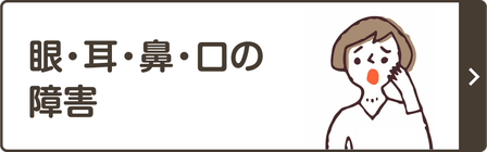 眼・耳・鼻・口の 障害