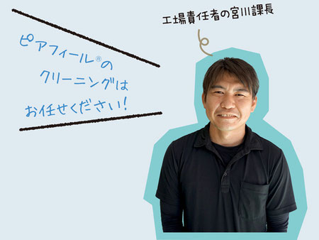 工場責任者の宮川課長「ピアフィール®のクリーニングはお任せください!」