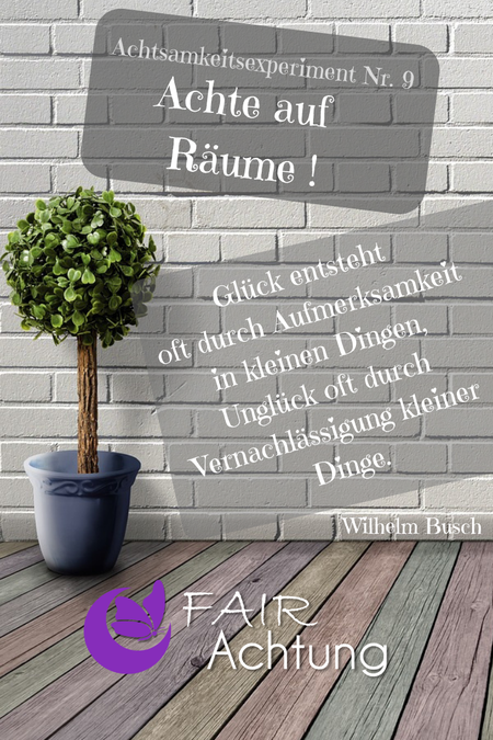 Ein Raum, in dem eine Blume steht. Dort steht: "Achte auf Räume!" und "Glück entsteht oft durch Aufmerksamkeit auf kleine Dinge, Unglück oft durch Vernachlässigung kleiner Dinge - Wilhelm Busch"