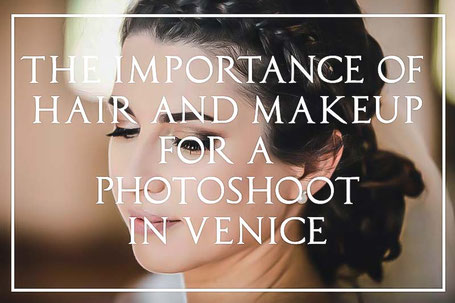 the importance of hair and makeup for a venice photoshoot